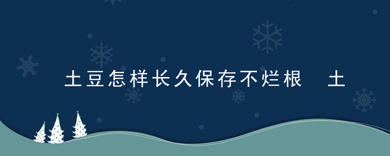 土豆怎样长久保存不烂根 土豆如何保存